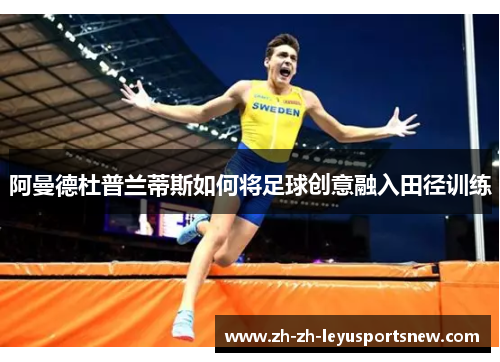 阿曼德杜普兰蒂斯如何将足球创意融入田径训练
