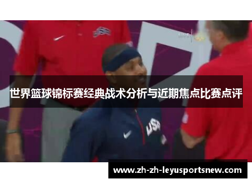 世界篮球锦标赛经典战术分析与近期焦点比赛点评