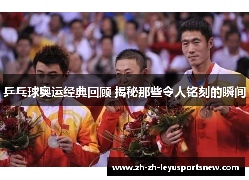 乒乓球奥运经典回顾 揭秘那些令人铭刻的瞬间