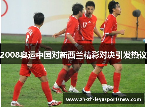 2008奥运中国对新西兰精彩对决引发热议